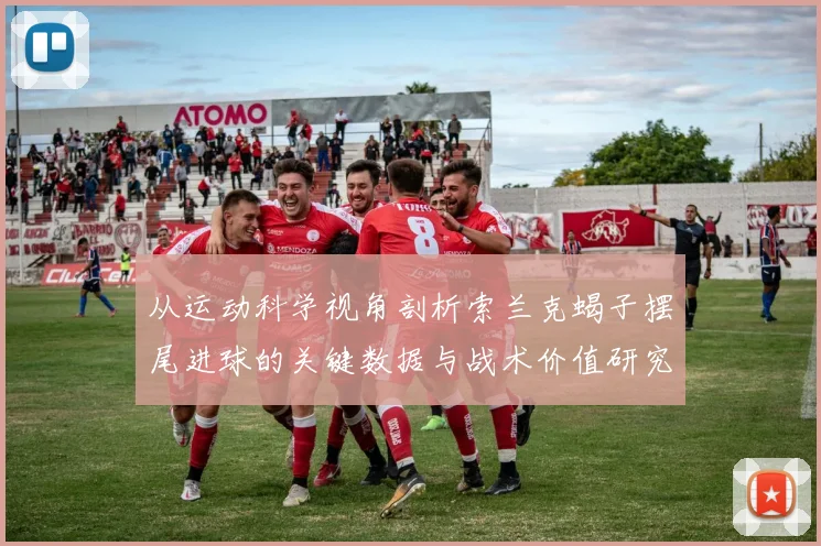 从运动科学视角剖析索兰克蝎子摆尾进球的关键数据与战术价值研究